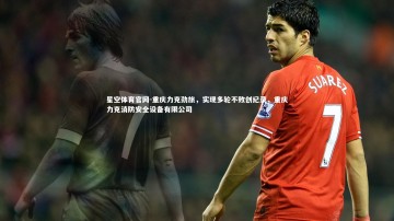 星空体育官网-重庆力克劲旅，实现多轮不败创纪录，重庆力克消防安全设备有限公司