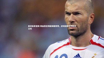 星空体育官网-铁血意志铸就绿茵传奇，逆境拼搏点燃胜利之光