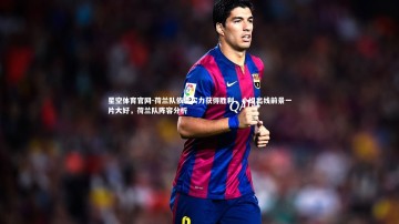 星空体育官网-荷兰队依靠实力获得胜利，小组出线前景一片大好，荷兰队阵容分析