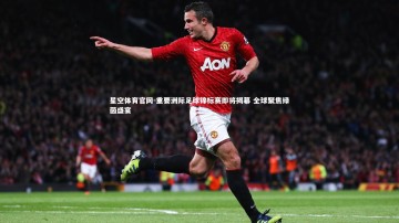 星空体育官网-重要洲际足球锦标赛即将揭幕 全球聚焦绿茵盛宴