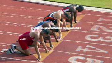 星空体育官网-精彩进球助球队反超 国家队首战告捷迎开门红