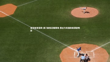 星空体育官网-津门新锐闪耀赛场 泰达力克强敌赢满堂喝彩