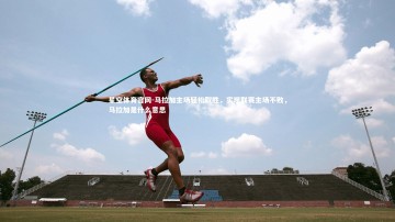 星空体育官网-马拉加主场轻松取胜，实现联赛主场不败，马拉加是什么意思