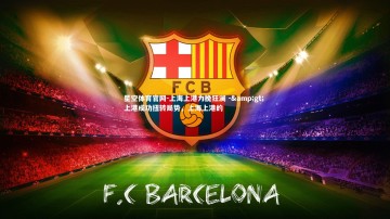 星空体育官网-上海上港力挽狂澜 -> 上港成功扭转局势，上海上港的