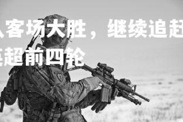 星空体育官网-狼队客场大胜，继续追赶英超前四，狼队客场大胜,继续追赶英超前四轮