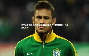 星空体育官网-沙尔克队员集体提前续约，稳固阵容，沙尔克队主帅