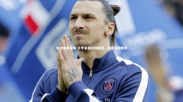 星空体育官网-比甲豪强迎接挑战，志在取得胜利