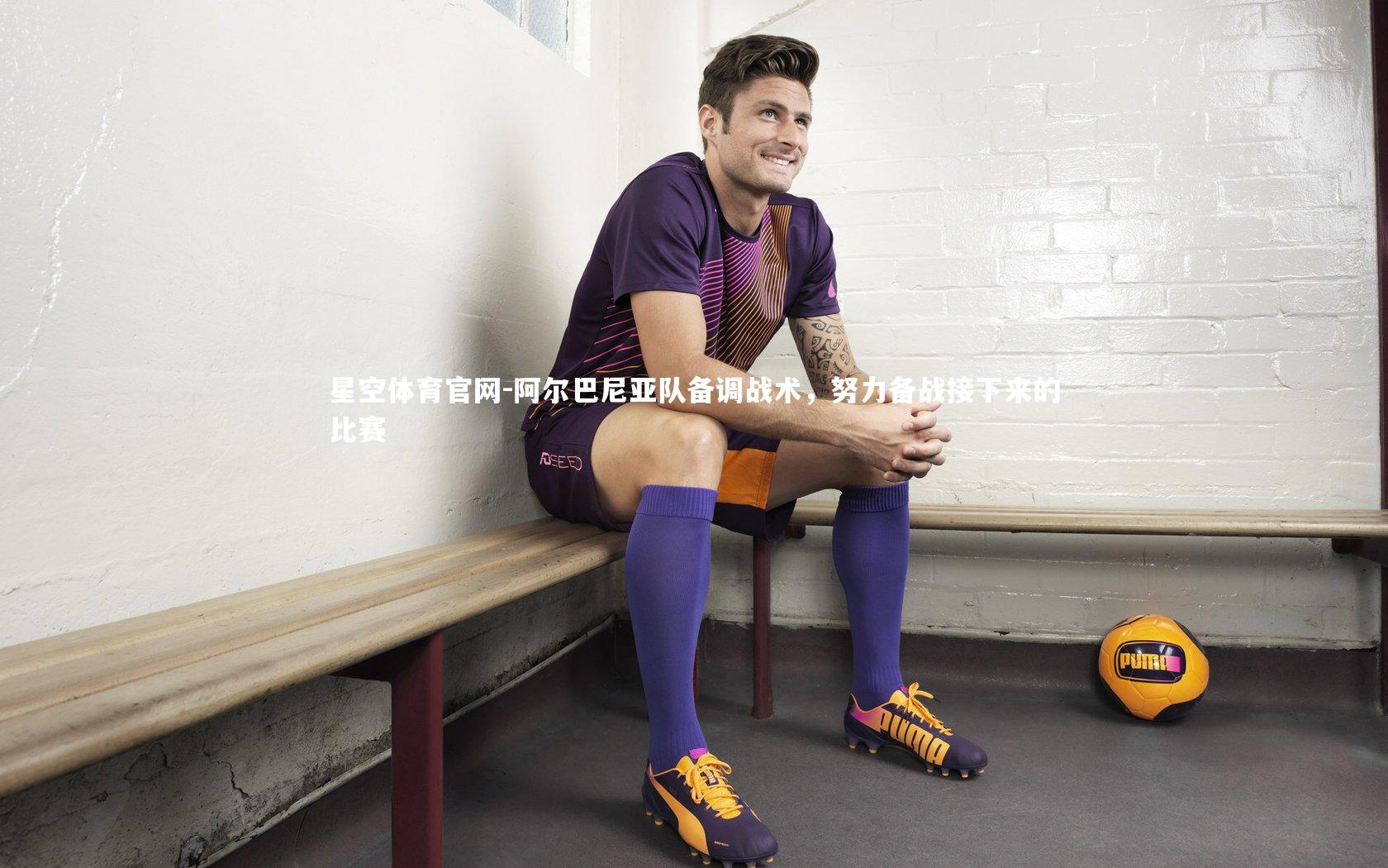 阿尔巴尼亚队备调战术，努力备战接下来的比赛