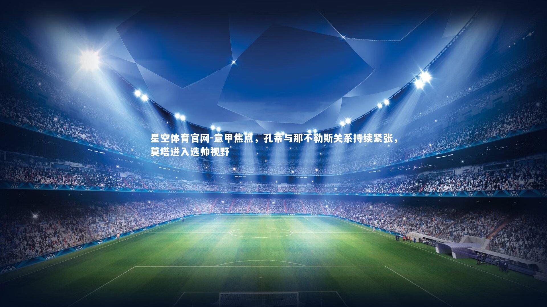 意甲焦点,孔蒂与那不勒斯关系持续紧张,莫塔进入选帅视野